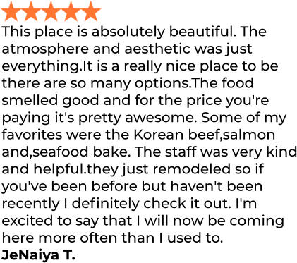 This place is absolutely beautiful. The atmosphere and aesthetic was just everything.It is a really nice place to be there are so many options.The food smelled good and for the price you're paying it's pretty awesome. Some of my favorites were the Korean beef,salmon and,seafood bake. The staff was very kind and helpful.they just remodeled so if you've been before but haven't been recently I definitely check it out. I'm excited to say that I will now be coming here more often than I used to. JeNaiya T.